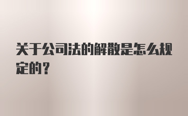 关于公司法的解散是怎么规定的？