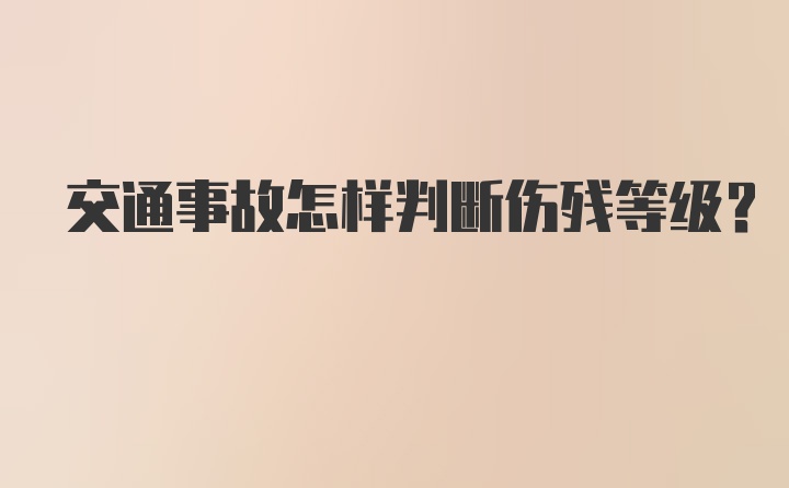 交通事故怎样判断伤残等级？