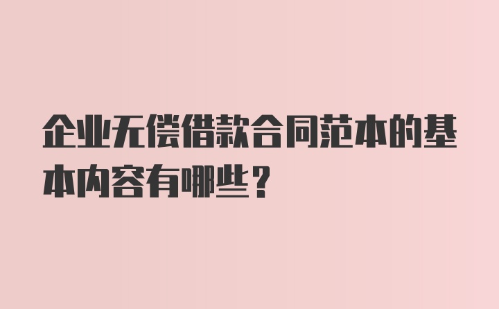 企业无偿借款合同范本的基本内容有哪些?