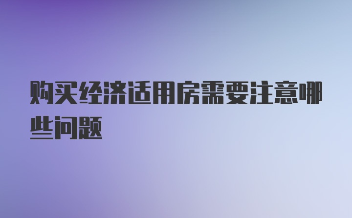 购买经济适用房需要注意哪些问题