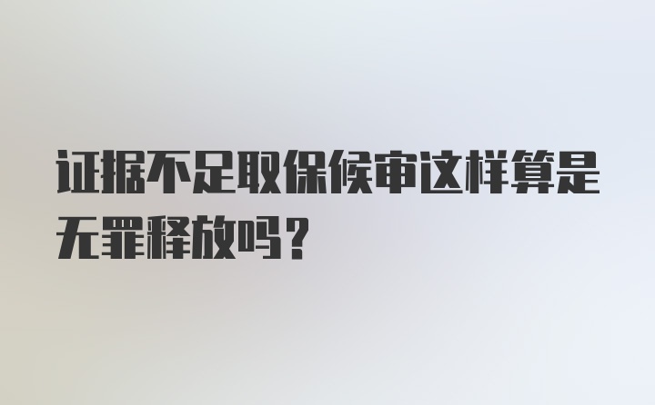 证据不足取保候审这样算是无罪释放吗?