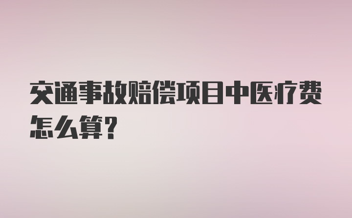 交通事故赔偿项目中医疗费怎么算?