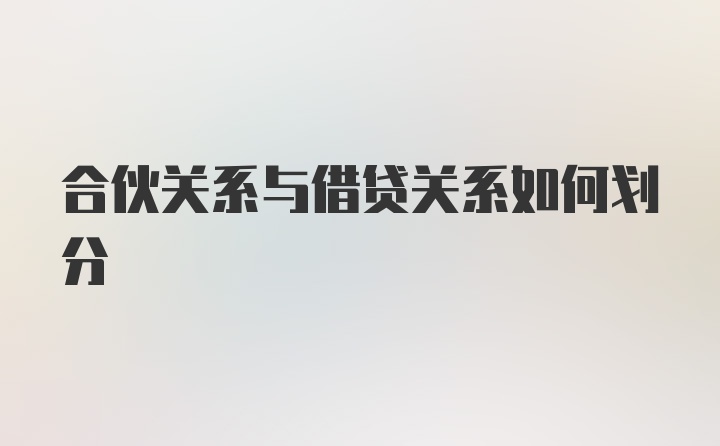 合伙关系与借贷关系如何划分