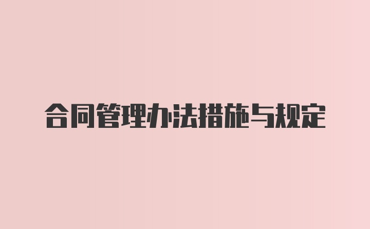 合同管理办法措施与规定