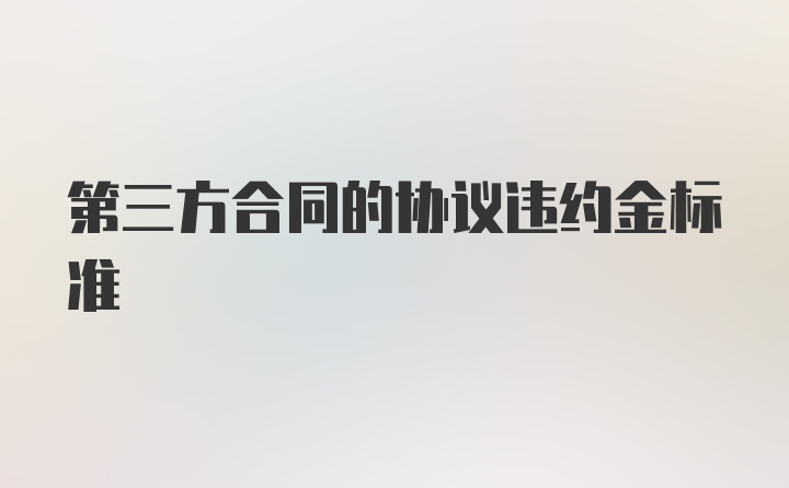 第三方合同的协议违约金标准