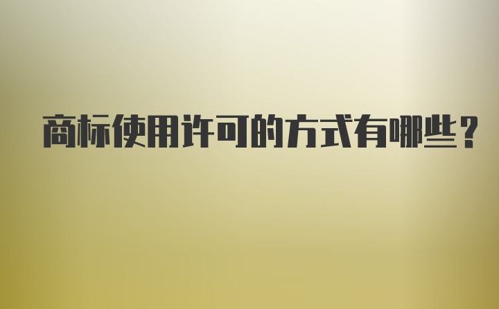 商标使用许可的方式有哪些？