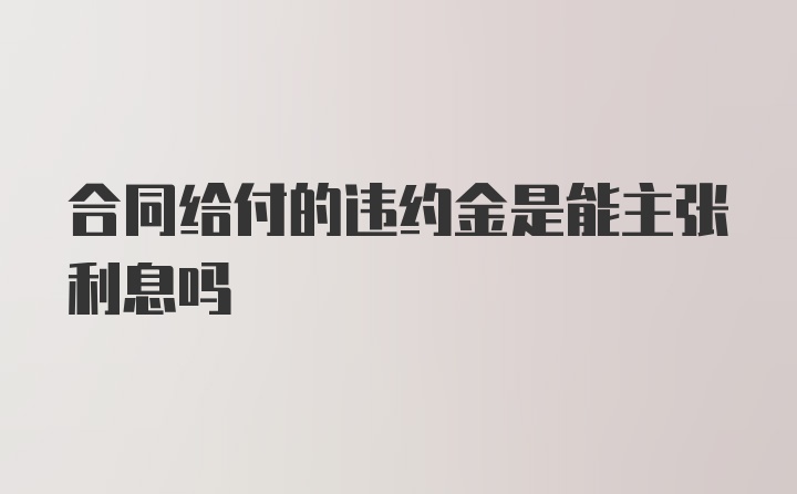 合同给付的违约金是能主张利息吗