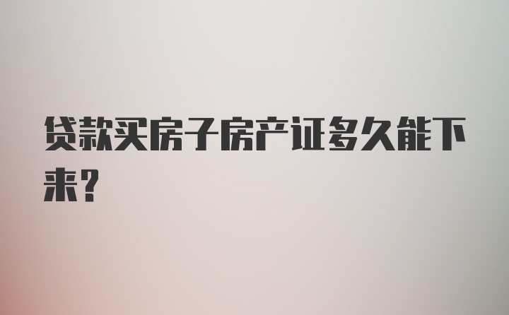 贷款买房子房产证多久能下来？