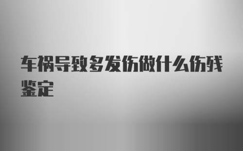 车祸导致多发伤做什么伤残鉴定