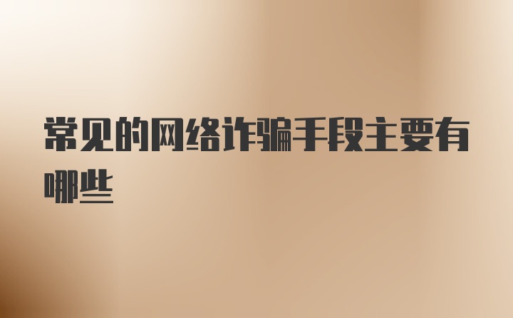 常见的网络诈骗手段主要有哪些