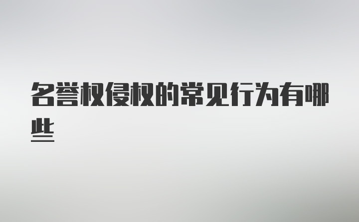 名誉权侵权的常见行为有哪些