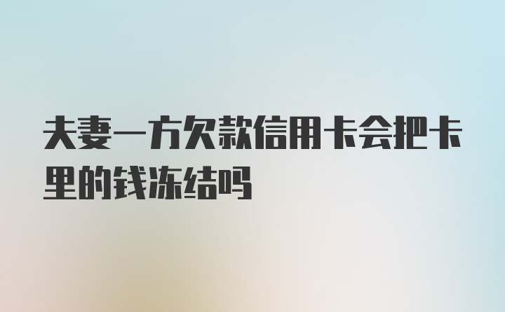夫妻一方欠款信用卡会把卡里的钱冻结吗