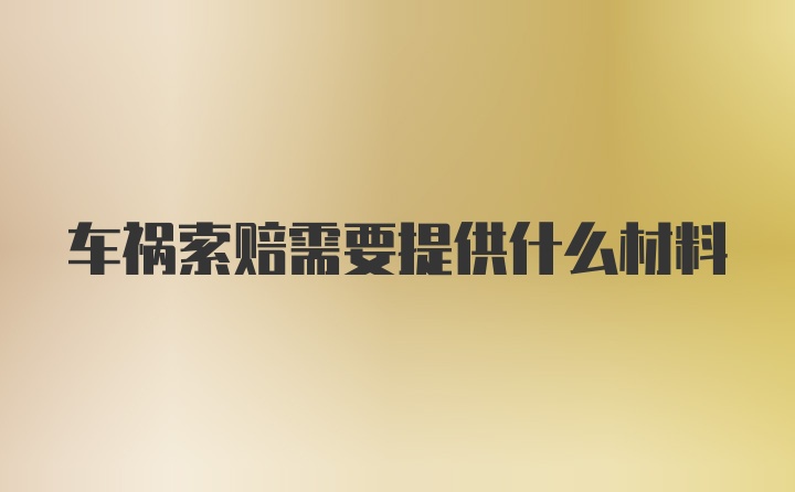 车祸索赔需要提供什么材料
