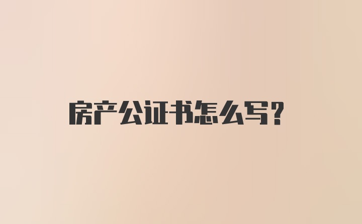 房产公证书怎么写?