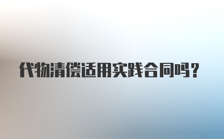 代物清偿适用实践合同吗？