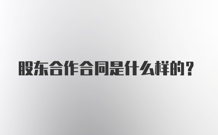 股东合作合同是什么样的？
