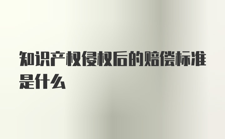 知识产权侵权后的赔偿标准是什么