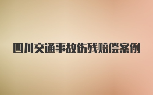 四川交通事故伤残赔偿案例