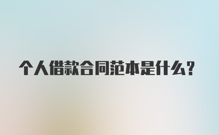 个人借款合同范本是什么？
