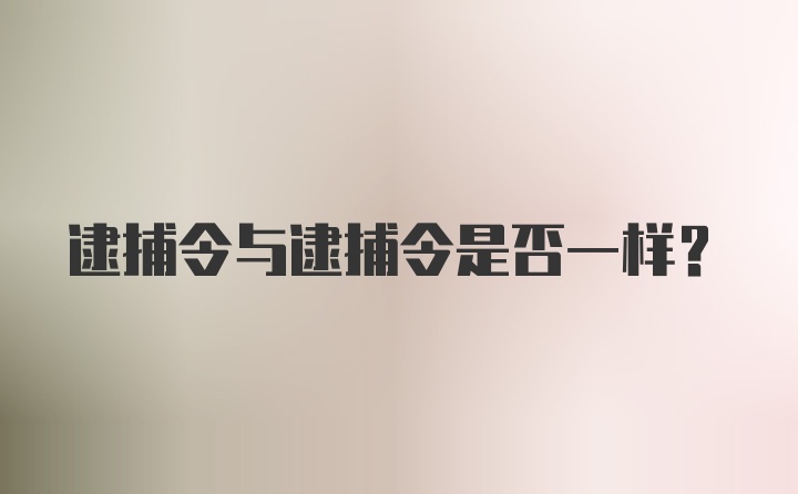 逮捕令与逮捕令是否一样？