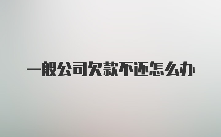 一般公司欠款不还怎么办