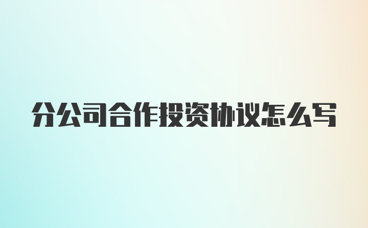 分公司合作投资协议怎么写