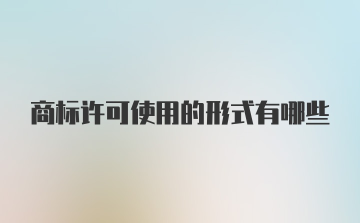 商标许可使用的形式有哪些