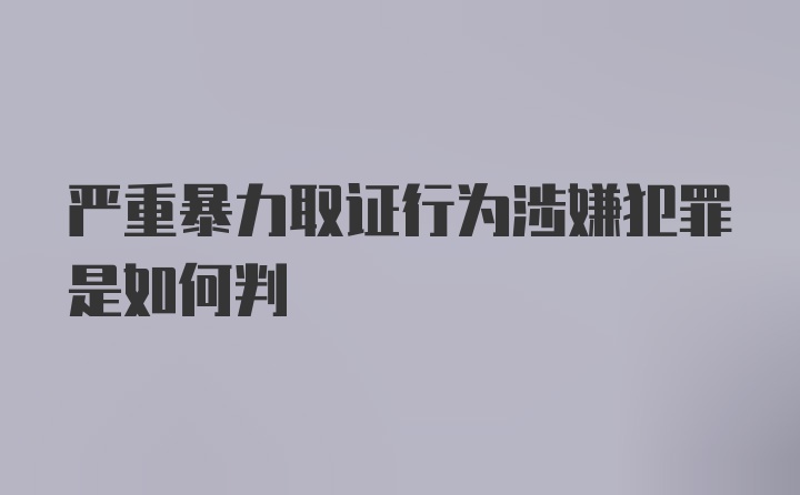 严重暴力取证行为涉嫌犯罪是如何判