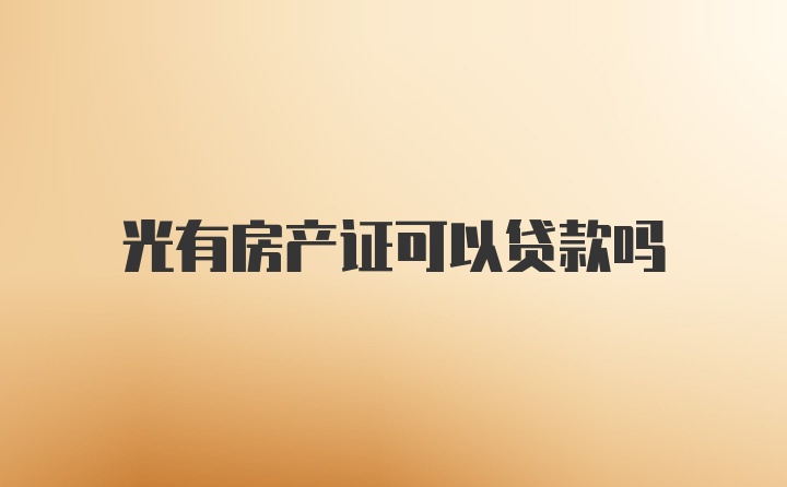 光有房产证可以贷款吗