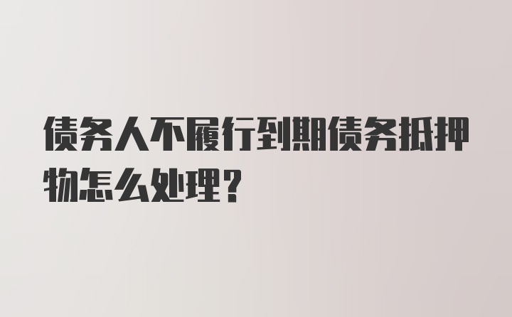 债务人不履行到期债务抵押物怎么处理？