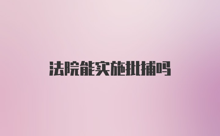 法院能实施批捕吗