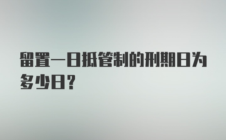 留置一日抵管制的刑期日为多少日？