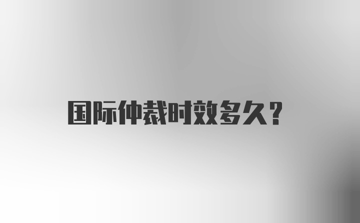 国际仲裁时效多久？