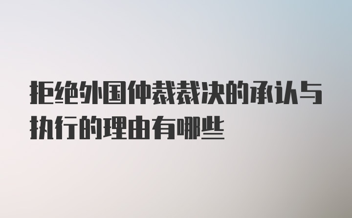 拒绝外国仲裁裁决的承认与执行的理由有哪些