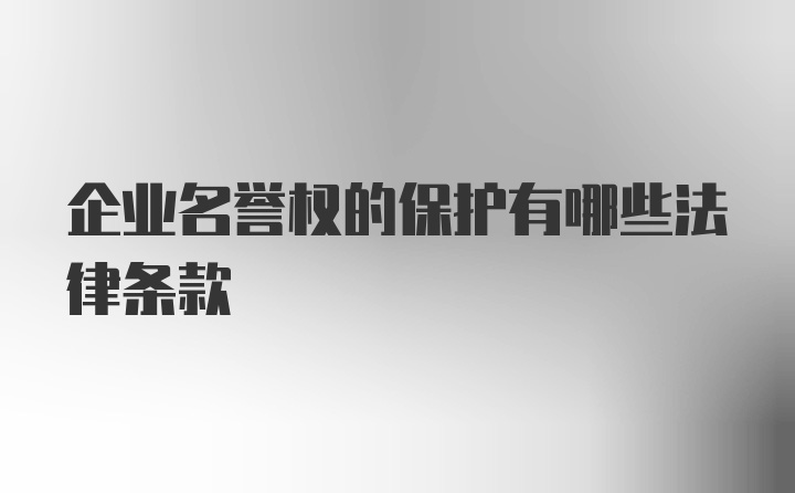 企业名誉权的保护有哪些法律条款