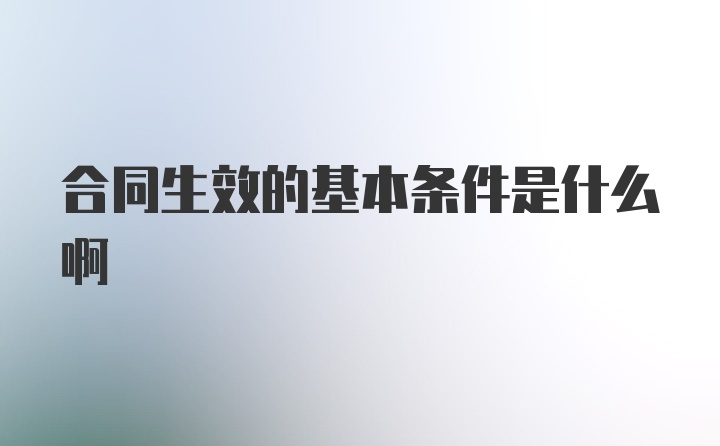 合同生效的基本条件是什么啊