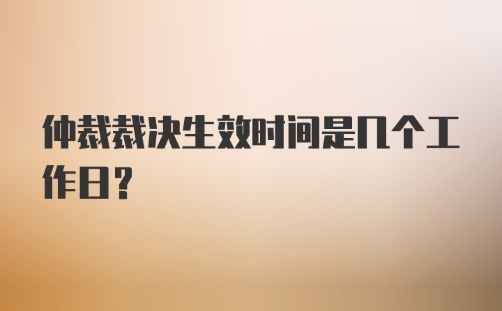 仲裁裁决生效时间是几个工作日？