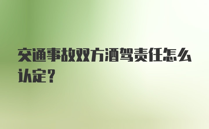 交通事故双方酒驾责任怎么认定?