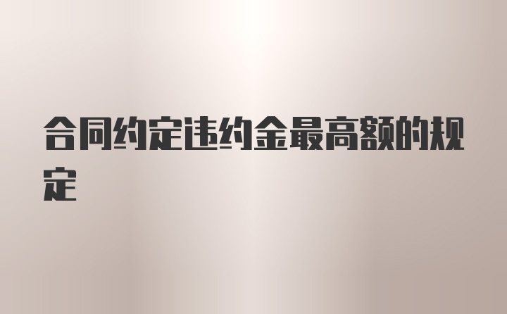 合同约定违约金最高额的规定