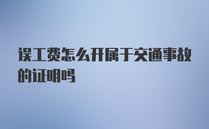 误工费怎么开属于交通事故的证明吗