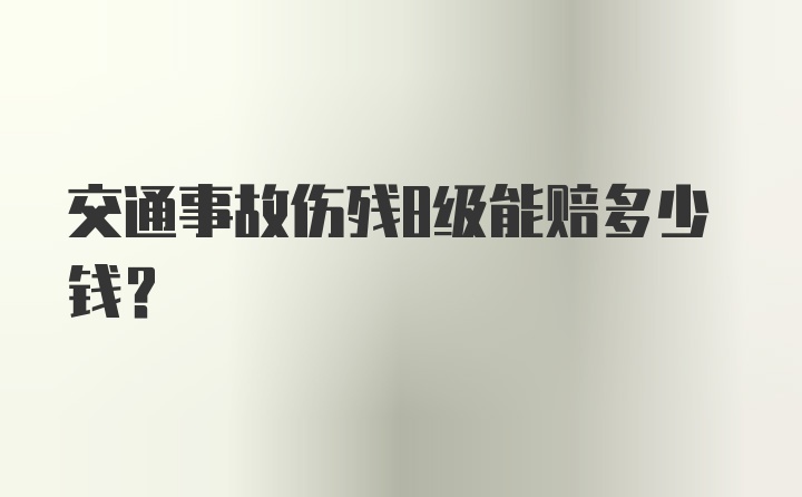 交通事故伤残8级能赔多少钱？