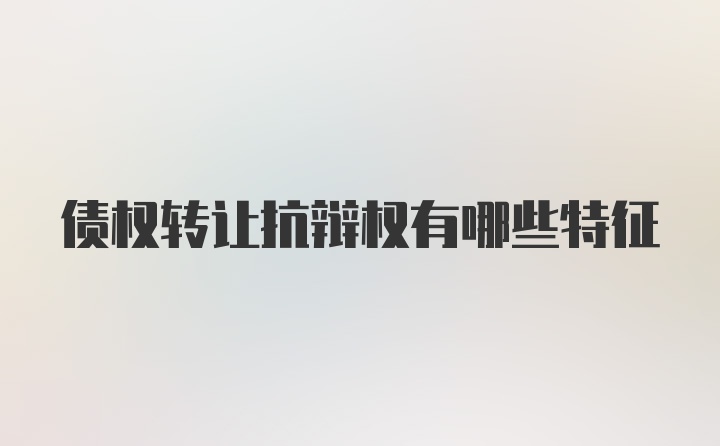 债权转让抗辩权有哪些特征