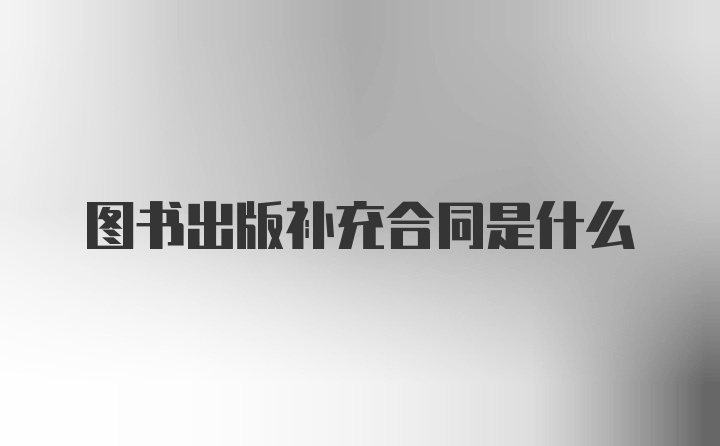 图书出版补充合同是什么