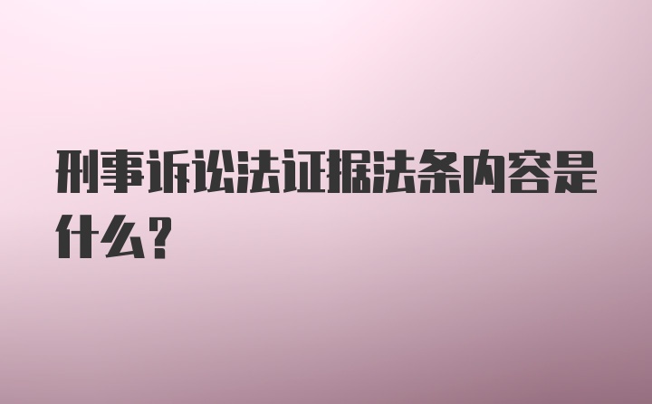 刑事诉讼法证据法条内容是什么？