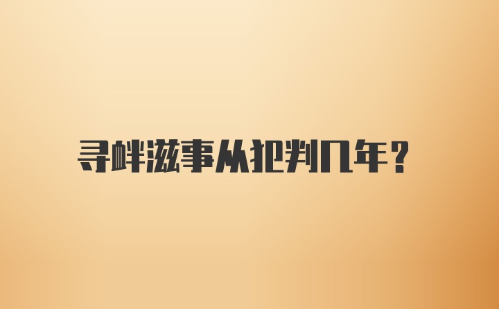 寻衅滋事从犯判几年?