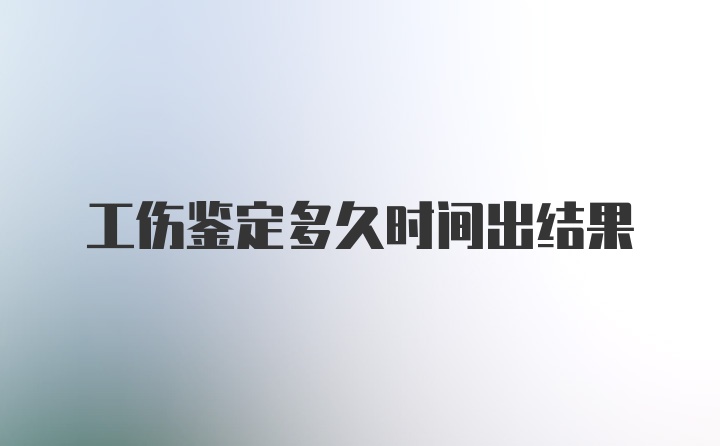 工伤鉴定多久时间出结果