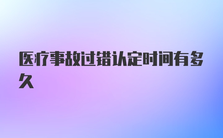 医疗事故过错认定时间有多久