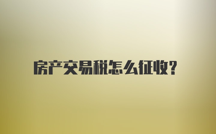 房产交易税怎么征收？