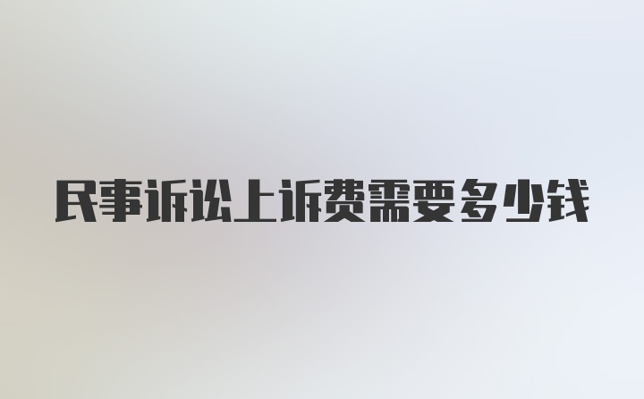 民事诉讼上诉费需要多少钱