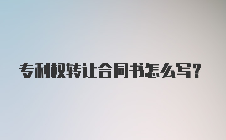 专利权转让合同书怎么写？